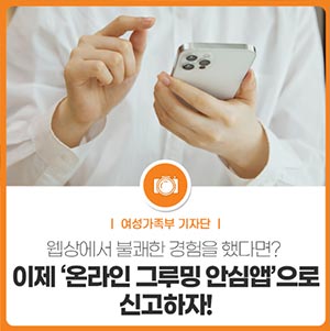 웹상에서 불쾌한 경험을 했다면? 이제 ‘온라인 그루밍 안심앱’으로 신고하자!