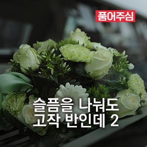 슬픔을 나눠도 고작 반인데 2