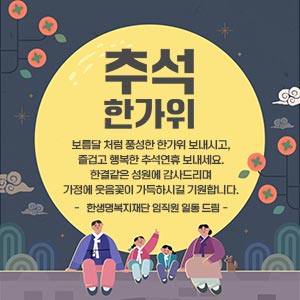 보름달 처럼 풍성한 한가위 보내시고, 즐겁고 행복한 추석연휴 보내세요.